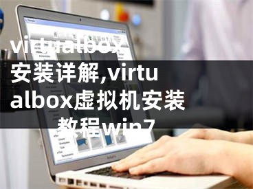 virtualbox安装详解,virtualbox虚拟机安装教程win7