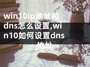 win10ip地址和dns怎么设置,win10如何设置dns地址