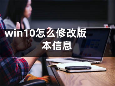 win10怎么修改版本信息