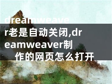 dreamweaver老是自动关闭,dreamweaver制作的网页怎么打开