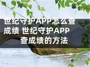 世纪守护APP怎么查成绩 世纪守护APP查成绩的方法