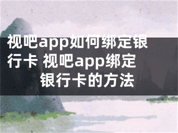 视吧app如何绑定银行卡 视吧app绑定银行卡的方法