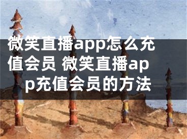 微笑直播app怎么充值会员 微笑直播app充值会员的方法