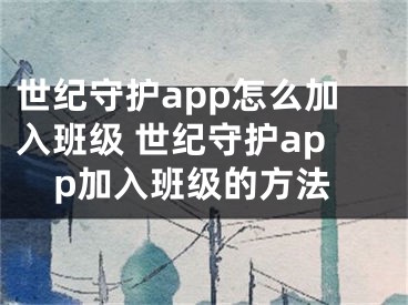 世纪守护app怎么加入班级 世纪守护app加入班级的方法