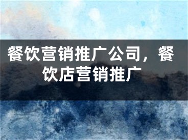 餐饮营销推广公司，餐饮店营销推广