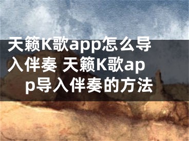 天籁K歌app怎么导入伴奏 天籁K歌app导入伴奏的方法