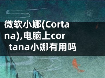 微软小娜(Cortana),电脑上cortana小娜有用吗