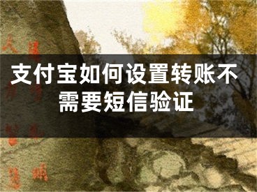 支付宝如何设置转账不需要短信验证