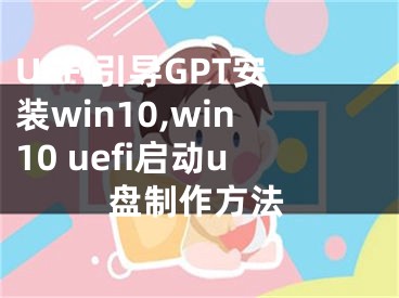 UEFI引导GPT安装win10,win10 uefi启动u盘制作方法