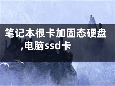 笔记本很卡加固态硬盘,电脑ssd卡