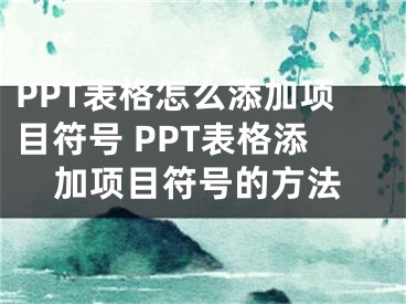 PPT表格怎么添加项目符号 PPT表格添加项目符号的方法