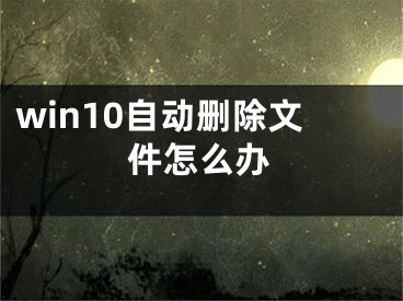 win10自动删除文件怎么办