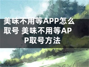 美味不用等APP怎么取号 美味不用等APP取号方法