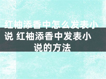 红袖添香中怎么发表小说 红袖添香中发表小说的方法