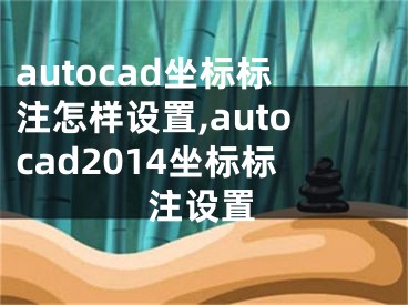 autocad坐标标注怎样设置,autocad2014坐标标注设置