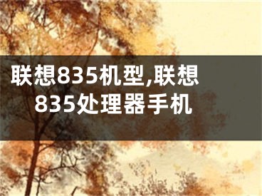 联想835机型,联想835处理器手机