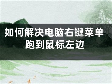 如何解决电脑右键菜单跑到鼠标左边