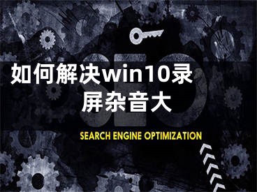 如何解决win10录屏杂音大