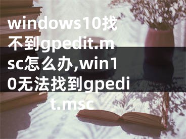 windows10找不到gpedit.msc怎么办,win10无法找到gpedit.msc