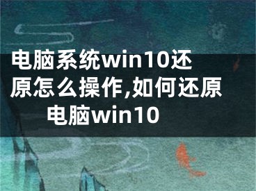 电脑系统win10还原怎么操作,如何还原电脑win10