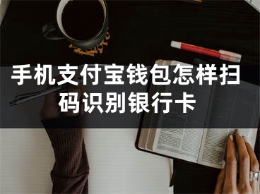 手机支付宝钱包怎样扫码识别银行卡