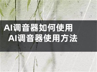 AI调音器如何使用 AI调音器使用方法