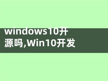 windows10开源吗,Win10开发