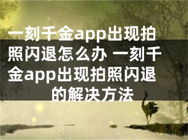 一刻千金app出现拍照闪退怎么办 一刻千金app出现拍照闪退的解决方法