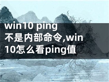 win10 ping不是内部命令,win10怎么看ping值 