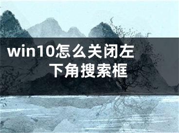 win10怎么关闭左下角搜索框