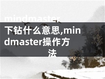 mindmaster下钻什么意思,mindmaster操作方法