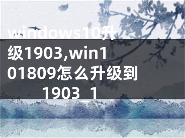 windows10升级1903,win101809怎么升级到1903_1