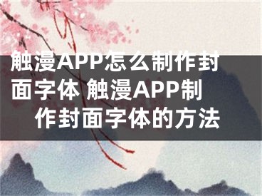 触漫APP怎么制作封面字体 触漫APP制作封面字体的方法