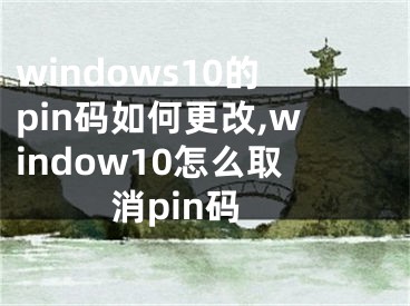 windows10的pin码如何更改,window10怎么取消pin码