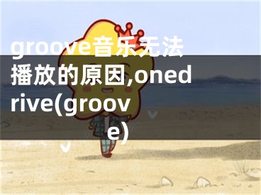 groove音乐无法播放的原因,onedrive(groove)