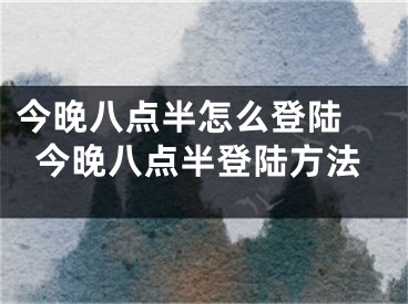 今晚八点半怎么登陆 今晚八点半登陆方法