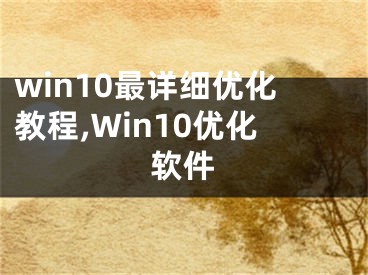 win10最详细优化教程,Win10优化软件