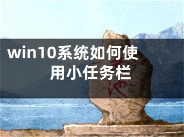 win10系统如何使用小任务栏