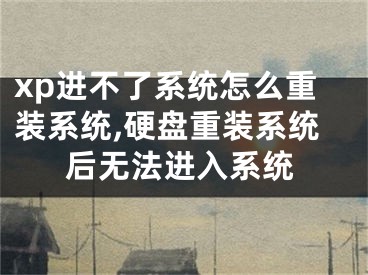 xp进不了系统怎么重装系统,硬盘重装系统后无法进入系统