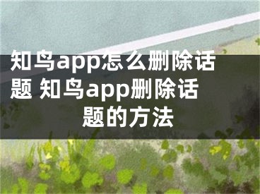 知鸟app怎么删除话题 知鸟app删除话题的方法