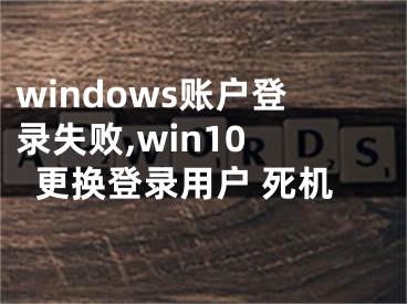 windows账户登录失败,win10 更换登录用户 死机