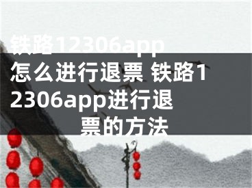 铁路12306app怎么进行退票 铁路12306app进行退票的方法