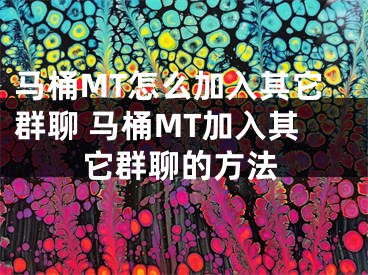 马桶MT怎么加入其它群聊 马桶MT加入其它群聊的方法