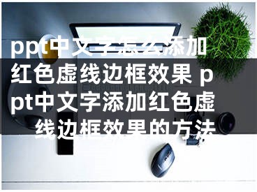 ppt中文字怎么添加红色虚线边框效果 ppt中文字添加红色虚线边框效果的方法