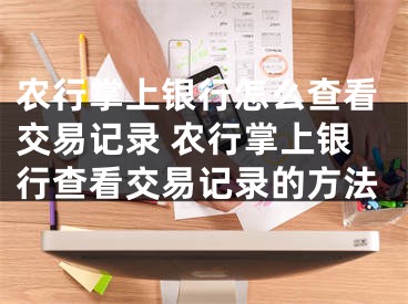 农行掌上银行怎么查看交易记录 农行掌上银行查看交易记录的方法