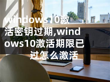 windows10激活密钥过期,windows10激活期限已过怎么激活