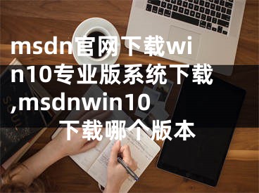msdn官网下载win10专业版系统下载,msdnwin10下载哪个版本