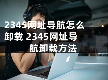 2345网址导航怎么卸载 2345网址导航卸载方法