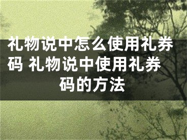 礼物说中怎么使用礼券码 礼物说中使用礼券码的方法