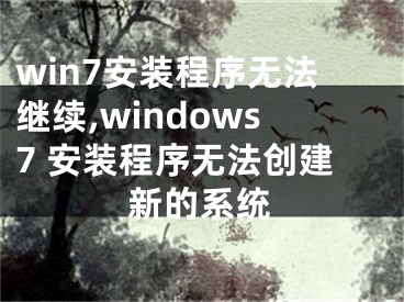 win7安装程序无法继续,windows7 安装程序无法创建新的系统